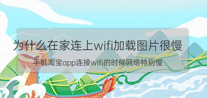 为什么在家连上wifi加载图片很慢 手机淘宝app连接wifi的时候网络特别慢？